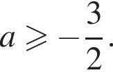 a \geqslant минус дробь: чис­ли­тель: 3, зна­ме­на­тель: 2 конец дроби . 
