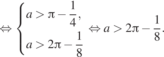  рав­но­силь­но си­сте­ма вы­ра­же­ний a боль­ше Пи минус дробь: чис­ли­тель: 1, зна­ме­на­тель: 4 конец дроби ,a боль­ше 2 Пи минус дробь: чис­ли­тель: 1, зна­ме­на­тель: 8 конец дроби конец си­сте­мы . рав­но­силь­но a боль­ше 2 Пи минус дробь: чис­ли­тель: 1, зна­ме­на­тель: 8 конец дроби . 