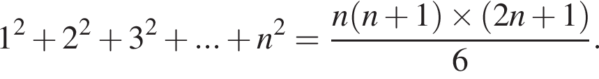 1 в квад­ра­те плюс 2 в квад­ра­те плюс 3 в квад­ра­те плюс ... плюс n в квад­ра­те = дробь: чис­ли­тель: n левая круг­лая скоб­ка n плюс 1 пра­вая круг­лая скоб­ка \times левая круг­лая скоб­ка 2n плюс 1 пра­вая круг­лая скоб­ка , зна­ме­на­тель: 6 конец дроби . 