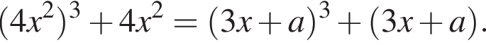  левая круг­лая скоб­ка 4x в квад­ра­те пра­вая круг­лая скоб­ка в кубе плюс 4x в квад­ра­те = левая круг­лая скоб­ка 3x плюс a пра­вая круг­лая скоб­ка в кубе плюс левая круг­лая скоб­ка 3x плюс a пра­вая круг­лая скоб­ка .