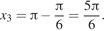 x_3= Пи минус дробь: чис­ли­тель: Пи , зна­ме­на­тель: 6 конец дроби = дробь: чис­ли­тель: 5 Пи , зна­ме­на­тель: 6 конец дроби . 