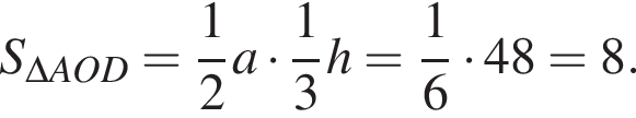 S_\Delta AOD= дробь: чис­ли­тель: 1, зна­ме­на­тель: 2 конец дроби a умно­жить на дробь: чис­ли­тель: 1, зна­ме­на­тель: 3 конец дроби h= дробь: чис­ли­тель: 1, зна­ме­на­тель: 6 конец дроби умно­жить на 48=8. 