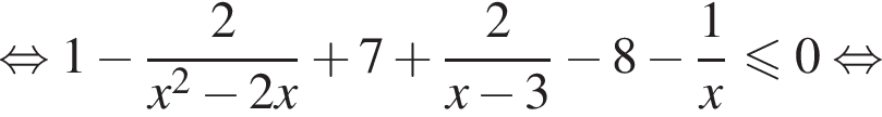  рав­но­силь­но 1 минус дробь: чис­ли­тель: 2, зна­ме­на­тель: x в квад­ра­те минус 2x конец дроби плюс 7 плюс дробь: чис­ли­тель: 2, зна­ме­на­тель: x минус 3 конец дроби минус 8 минус дробь: чис­ли­тель: 1, зна­ме­на­тель: x конец дроби \leqslant0 рав­но­силь­но 