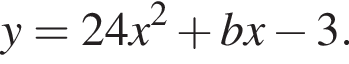 y = 24x в квад­ра­те плюс bx минус 3.