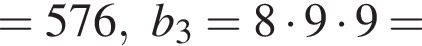 =576,b_3=8 умно­жить на 9 умно­жить на 9=
