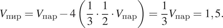 V_пир=V_пар минус 4 левая круг­лая скоб­ка дробь: чис­ли­тель: 1, зна­ме­на­тель: 3 конец дроби умно­жить на дробь: чис­ли­тель: 1, зна­ме­на­тель: 2 конец дроби умно­жить на V_пар пра­вая круг­лая скоб­ка = дробь: чис­ли­тель: 1, зна­ме­на­тель: 3 конец дроби V_пар=1,5. 