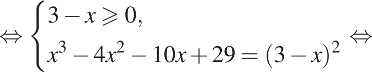  рав­но­силь­но си­сте­ма вы­ра­же­ний 3 минус x боль­ше или равно 0,x в кубе минус 4x в квад­ра­те минус 10x плюс 29= левая круг­лая скоб­ка 3 минус x пра­вая круг­лая скоб­ка в квад­ра­те конец си­сте­мы . рав­но­силь­но 