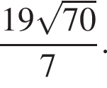  дробь: чис­ли­тель: 19 ко­рень из: на­ча­ло ар­гу­мен­та: 70 конец ар­гу­мен­та , зна­ме­на­тель: 7 конец дроби . 