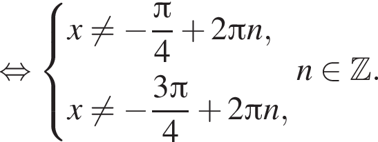  рав­но­силь­но си­сте­ма вы­ра­же­ний x не равно минус дробь: чис­ли­тель: Пи , зна­ме­на­тель: 4 конец дроби плюс 2 Пи n,x не равно минус дробь: чис­ли­тель: 3 Пи , зна­ме­на­тель: 4 конец дроби плюс 2 Пи n, конец си­сте­мы . n при­над­ле­жит Z . 