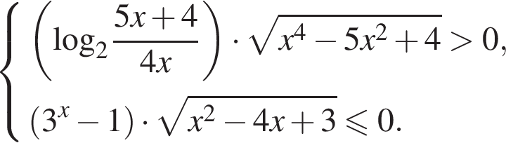 си­сте­ма вы­ра­же­ний  новая стро­ка левая круг­лая скоб­ка \log _2 дробь: чис­ли­тель: 5x плюс 4, зна­ме­на­тель: 4x конец дроби пра­вая круг­лая скоб­ка умно­жить на ко­рень из: на­ча­ло ар­гу­мен­та: x конец ар­гу­мен­та в сте­пе­ни левая круг­лая скоб­ка 4 пра­вая круг­лая скоб­ка минус 5x в квад­ра­те плюс 4 боль­ше 0,  новая стро­ка левая круг­лая скоб­ка 3 в сте­пе­ни левая круг­лая скоб­ка x пра­вая круг­лая скоб­ка минус 1 пра­вая круг­лая скоб­ка умно­жить на ко­рень из: на­ча­ло ар­гу­мен­та: x конец ар­гу­мен­та в квад­ра­те минус 4x плюс 3 мень­ше или равно 0.  конец си­сте­мы . 