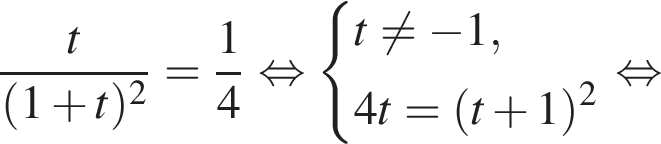 дробь: числитель: t, знаменатель: левая круглая скобка 1 плюс t правая круглая скобка в квадрате конец дроби = дробь: числитель: 1, знаменатель: 4 конец дроби равносильно система выражений t не равно минус 1,4t = левая круглая скобка t плюс 1 правая круглая скобка в квадрате конец системы . равносильно