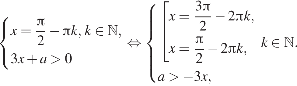  си­сте­ма вы­ра­же­ний x= дробь: чис­ли­тель: Пи , зна­ме­на­тель: 2 конец дроби минус Пи k , k при­над­ле­жит N , 3x плюс a боль­ше 0 конец си­сте­мы . рав­но­силь­но си­сте­ма вы­ра­же­ний со­во­куп­ность вы­ра­же­ний x= дробь: чис­ли­тель: 3 Пи , зна­ме­на­тель: 2 конец дроби минус 2 Пи k, x= дробь: чис­ли­тель: Пи , зна­ме­на­тель: 2 конец дроби минус 2 Пи k, конец си­сте­мы . a боль­ше минус 3x, конец со­во­куп­но­сти . k при­над­ле­жит N .