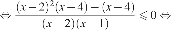 равносильно дробь: числитель: левая круглая скобка x минус 2 правая круглая скобка в квадрате левая круглая скобка x минус 4 правая круглая скобка минус левая круглая скобка x минус 4 правая круглая скобка , знаменатель: левая круглая скобка x минус 2 правая круглая скобка левая круглая скобка x минус 1 правая круглая скобка конец дроби меньше или равно 0 равносильно