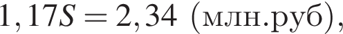 1,17S=2,34 левая круг­лая скоб­ка млн. руб пра­вая круг­лая скоб­ка ,