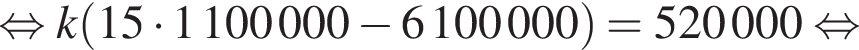  рав­но­силь­но k левая круг­лая скоб­ка 15 умно­жить на 1100000 минус 6100000 пра­вая круг­лая скоб­ка = 520000 рав­но­силь­но 
