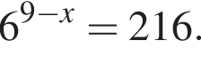 6 в сте­пе­ни левая круг­лая скоб­ка 9 минус x пра­вая круг­лая скоб­ка =216.