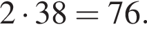 2 умно­жить на 38 = 76.