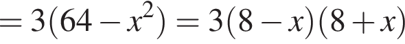 =3 левая круг­лая скоб­ка 64 минус x в квад­ра­те пра­вая круг­лая скоб­ка =3 левая круг­лая скоб­ка 8 минус x пра­вая круг­лая скоб­ка левая круг­лая скоб­ка 8 плюс x пра­вая круг­лая скоб­ка 