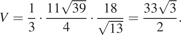 V= дробь: числитель: 1, знаменатель: 3 конец дроби умножить на дробь: числитель: 11 корень из: начало аргумента: 39 конец аргумента , знаменатель: 4 конец дроби умножить на дробь: числитель: 18, знаменатель: корень из: начало аргумента: 13 конец аргумента конец дроби = дробь: числитель: 33 корень из: начало аргумента: 3 конец аргумента , знаменатель: 2 конец дроби .