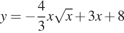 y= минус дробь: числитель: 4, знаменатель: 3 конец дроби x корень из: начало аргумента: x конец аргумента плюс 3x плюс 8