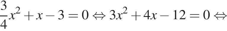 дробь: чис­ли­тель: 3, зна­ме­на­тель: 4 конец дроби x в квад­ра­те плюс x минус 3=0 рав­но­силь­но 3x в квад­ра­те плюс 4x минус 12=0 рав­но­силь­но 