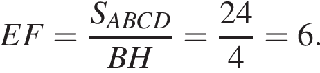 EF= дробь: чис­ли­тель: S_ABCD, зна­ме­на­тель: BH конец дроби = дробь: чис­ли­тель: 24, зна­ме­на­тель: 4 конец дроби =6. 