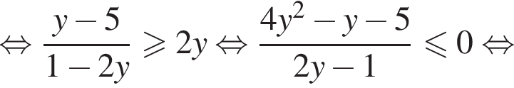  рав­но­силь­но дробь: чис­ли­тель: y минус 5, зна­ме­на­тель: 1 минус 2y конец дроби боль­ше или равно 2y рав­но­силь­но дробь: чис­ли­тель: 4y в квад­ра­те минус y минус 5, зна­ме­на­тель: 2y минус 1 конец дроби мень­ше или равно 0 рав­но­силь­но 