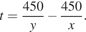 t= дробь: чис­ли­тель: 450, зна­ме­на­тель: y конец дроби минус дробь: чис­ли­тель: 450, зна­ме­на­тель: x конец дроби . 