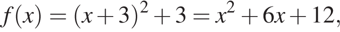 f левая круг­лая скоб­ка x пра­вая круг­лая скоб­ка = левая круг­лая скоб­ка x плюс 3 пра­вая круг­лая скоб­ка в квад­ра­те плюс 3 =x в квад­ра­те плюс 6x плюс 12,