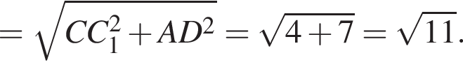 = ко­рень из: на­ча­ло ар­гу­мен­та: CC_1 конец ар­гу­мен­та в квад­ра­те плюс AD в квад­ра­те = ко­рень из: на­ча­ло ар­гу­мен­та: 4 плюс 7 конец ар­гу­мен­та = ко­рень из: на­ча­ло ар­гу­мен­та: 11 конец ар­гу­мен­та .