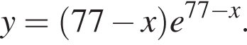 y = левая круг­лая скоб­ка 77 минус x пра­вая круг­лая скоб­ка e в сте­пе­ни левая круг­лая скоб­ка 77 минус x пра­вая круг­лая скоб­ка .