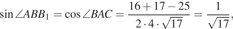  синус \angle ABB_1 = ко­си­нус \angle BAC = дробь: чис­ли­тель: 16 плюс 17 минус 25, зна­ме­на­тель: 2 умно­жить на 4 умно­жить на ко­рень из: на­ча­ло ар­гу­мен­та: 17 конец ар­гу­мен­та конец дроби = дробь: чис­ли­тель: 1, зна­ме­на­тель: ко­рень из: на­ча­ло ар­гу­мен­та: 17 конец ар­гу­мен­та конец дроби , 