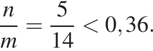  дробь: чис­ли­тель: n, зна­ме­на­тель: m конец дроби = дробь: чис­ли­тель: 5, зна­ме­на­тель: 14 конец дроби мень­ше 0,36. 