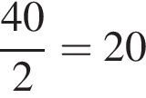  дробь: чис­ли­тель: 40, зна­ме­на­тель: 2 конец дроби = 20 