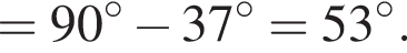 =90 гра­ду­сов минус 37 гра­ду­сов =53 гра­ду­сов .