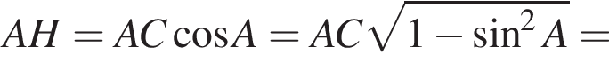AH=AC ко­си­нус A=AC ко­рень из: на­ча­ло ар­гу­мен­та: 1 минус синус в сте­пе­ни левая круг­лая скоб­ка 2 конец ар­гу­мен­та A пра­вая круг­лая скоб­ка =