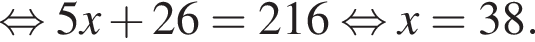  рав­но­силь­но 5x плюс 26=216 рав­но­силь­но x=38.