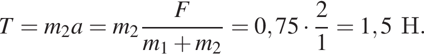 T=m_2a=m_2 дробь: чис­ли­тель: F, зна­ме­на­тель: m_1 плюс m_2 конец дроби =0,75 умно­жить на дробь: чис­ли­тель: 2, зна­ме­на­тель: 1 конец дроби =1,5Н. 