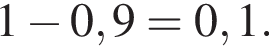  1 минус 0,9 = 0,1.