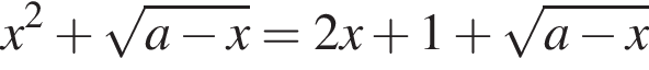 x в квад­ра­те плюс ко­рень из: на­ча­ло ар­гу­мен­та: a минус x конец ар­гу­мен­та =2x плюс 1 плюс ко­рень из: на­ча­ло ар­гу­мен­та: a минус x конец ар­гу­мен­та 