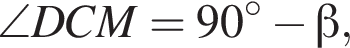  \angle DCM = 90 гра­ду­сов минус бета ,