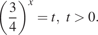  левая круг­лая скоб­ка дробь: чис­ли­тель: 3, зна­ме­на­тель: 4 конец дроби пра­вая круг­лая скоб­ка в сте­пе­ни левая круг­лая скоб­ка x пра­вая круг­лая скоб­ка =t,t боль­ше 0. 
