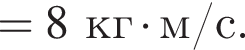 =8кг умно­жить на м/с.