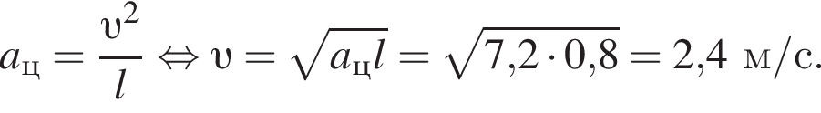 a_ц= дробь: числитель: v в квадрате , знаменатель: l конец дроби равносильно v = корень из: начало аргумента: a_цl конец аргумента = корень из: начало аргумента: 7, конец аргумента 2 умножить на 0,8=2,4м/с.