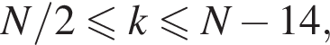 N/2 мень­ше или равно k мень­ше или равно N минус 14,