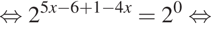  рав­но­силь­но 2 в сте­пе­ни левая круг­лая скоб­ка 5x минус 6 плюс 1 минус 4x пра­вая круг­лая скоб­ка =2 в сте­пе­ни левая круг­лая скоб­ка 0 пра­вая круг­лая скоб­ка рав­но­силь­но 