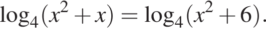  ло­га­рифм по ос­но­ва­нию 4 левая круг­лая скоб­ка x в квад­ра­те плюс x пра­вая круг­лая скоб­ка = ло­га­рифм по ос­но­ва­нию 4 левая круг­лая скоб­ка x в квад­ра­те плюс 6 пра­вая круг­лая скоб­ка .