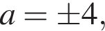 a=\pm 4,