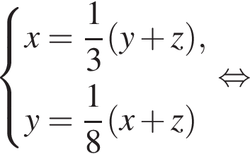  си­сте­ма вы­ра­же­ний  новая стро­ка x= дробь: чис­ли­тель: 1, зна­ме­на­тель: 3 конец дроби левая круг­лая скоб­ка y плюс z пра­вая круг­лая скоб­ка , новая стро­ка y= дробь: чис­ли­тель: 1, зна­ме­на­тель: 8 конец дроби левая круг­лая скоб­ка x плюс z пра­вая круг­лая скоб­ка  конец си­сте­мы . рав­но­силь­но 