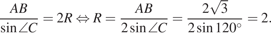  дробь: чис­ли­тель: AB, зна­ме­на­тель: синус \angle C конец дроби = 2R рав­но­силь­но R= дробь: чис­ли­тель: AB, зна­ме­на­тель: 2 синус \angle C конец дроби = дробь: чис­ли­тель: 2 ко­рень из: на­ча­ло ар­гу­мен­та: 3 конец ар­гу­мен­та , зна­ме­на­тель: 2 синус 120 гра­ду­сов конец дроби =2. 